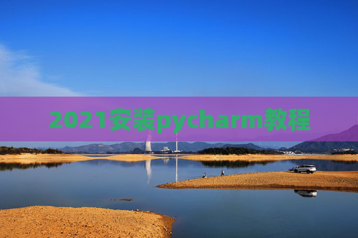 2021安装pycharm教程